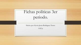 Fichas políticas 3er
periodo.
Hecho por: Kevin Javier Rodriguez Torres
1102 jt
 