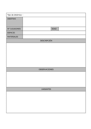 Tipo de dinámica -
OBJETIVO
Nº JUGADORES EDAD
ESPACIO
MATERIALES
DESCRIPCIÓN
OBSERVACIONES
VARIANTES