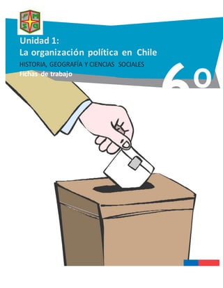 Unidad 1:
La organización política en Chile
HISTORIA, GEOGRAFÍA Y CIENCIAS SOCIALES
Fichas de trabajo
6o
 