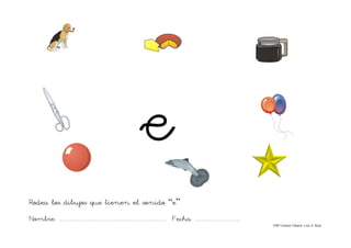 Nombre: ....................................................................................... Fecha: ....................................
©Mª Carmen Tabarés. Luis A. Rojo
Rodea los dibujos que tienen el sonido “e”
 