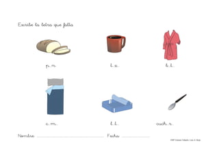 Nombre: ....................................................................................... Fecha: ....................................
©Mª Carmen Tabarés. Luis A. Rojo
Escribe la letra que falta
p...n t...z... b...t...
c...m... l...t... cuch...r...
 