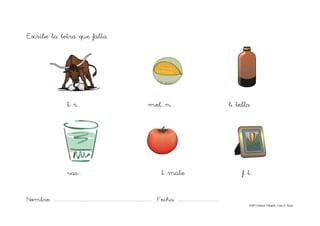 Nombre: ....................................................................................... Fecha: ....................................
©Mª Carmen Tabarés. Luis A. Rojo
Escribe la letra que falta
t...r... mel...n b...tella
vas... t...mate f...t...
 