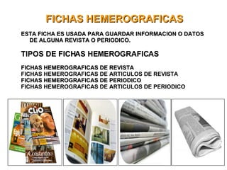 FICHAS HEMEROGRAFICAS ESTA FICHA ES USADA PARA GUARDAR INFORMACION O DATOS DE ALGUNA REVISTA O PERIODICO. TIPOS DE FICHAS HEMEROGRAFICAS FICHAS HEMEROGRAFICAS DE REVISTA FICHAS HEMEROGRAFICAS DE ARTICULOS DE REVISTA FICHAS HEMEROGRAFICAS DE PERIODICO FICHAS HEMEROGRAFICAS DE ARTICULOS DE PERIODICO 