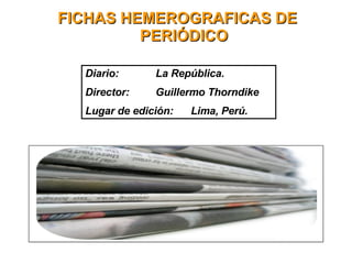 FICHAS HEMEROGRAFICAS DE PERIÓDICO Diario: La República. Director: Guillermo Thorndike Lugar de edición: Lima, Perú. 