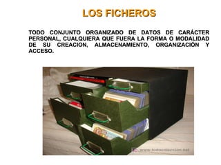 LOS FICHEROS TODO CONJUNTO ORGANIZADO DE DATOS DE CARÁCTER PERSONAL, CUALQUIERA QUE FUERA LA FORMA O MODALIDAD DE SU CREACION, ALMACENAMIENTO, ORGANIZACIÓN Y ACCESO. 