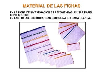 MATERIAL DE LAS FICHAS EN LA FICHA DE INVESTIGACION ES RECOMENDABLE USAR PAPEL BOND GRUESO. EN LAS FICHAS BIBLIOGRAFICAS CARTULINA DELGADA BLANCA. 