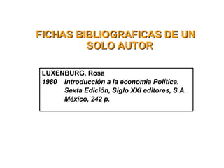 FICHAS BIBLIOGRAFICAS DE UN SOLO AUTOR LUXENBURG, Rosa 1980 Introducción a la economia Política. Sexta Edición, Siglo XXI editores, S.A. México, 242 p. 