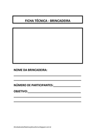 FICHA TÉCNICA - BRINCADEIRA




NOME DA BRINCADEIRA:
__________________________________________
__________________________________________
NÚMERO DE PARTICIPANTES:_________________
OBJETIVO:_________________________________
__________________________________________
__________________________________________




Atividadesdealfabetizaçãoluzdivina.blogspot.com.br
 