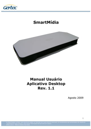 SmartMídia




 Manual Usuário
Aplicativo Desktop
     Rev. 1.1

                     Agosto 2009




                               1
 
