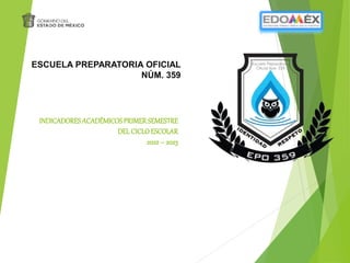 INDICADORESACADÉMICOSPRIMERSEMESTRE
DELCICLOESCOLAR
2022– 2023
ESCUELA PREPARATORIA OFICIAL
NÚM. 359
 