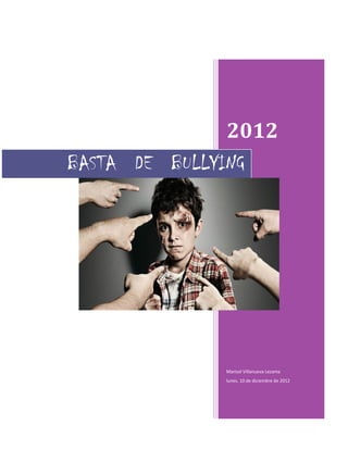 2012
BASTA DE BULLYING


                        Porque todos somos iguales… ¡Basta de Bullying!




              Marisol Villanueva Lezama
              lunes, 10 de diciembre de 2012


                        1
 