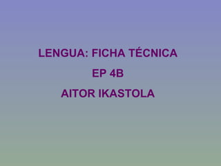 LENGUA: FICHA TÉCNICA EP 4B AITOR IKASTOLA 