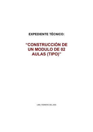 EXPEDIENTE TÉCNICO:
““CONSTRUCCIÓN DECONSTRUCCIÓN DE
UN MODULO DE 02UN MODULO DE 02
AULAS (TIPO)AULAS (TIPO)”
LIMA, FEBRERO DEL 2005
 