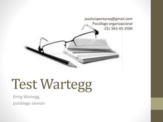 Test Wartegg
Ehrig Wartegg,
psicólogo alemán
joseluispereyraq@gmail.com
Psicólogo organizacional
CEL 943-45-3500
 