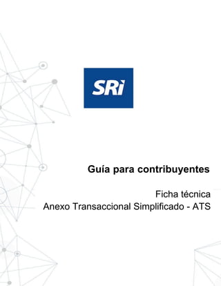 2
Ficha Técnica
Anexo Transaccional Simplificado - ATS
Guía para contribuyentes
Ficha técnica
Anexo Transaccional Simplificado - ATS
 