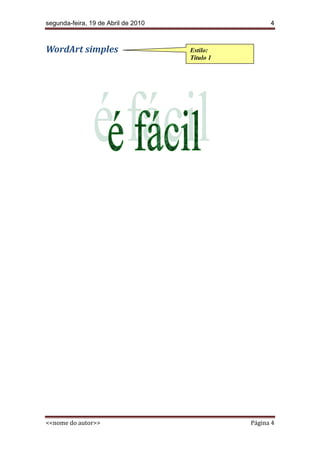segunda-feira, 19 de Abril de 2010                    4



WordArt simples                      Estilo:
                                     Título 1




<<nome do autor>>                               Página 4
 
