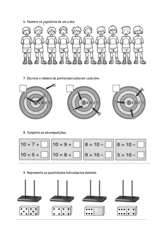 6. Numero os jogadores de um a dez.
7. Escreve o número de pontos marcados em cada alvo.
8. Completa as decomposições.
9. Representa as quantidades indicadas nos dominós.
 