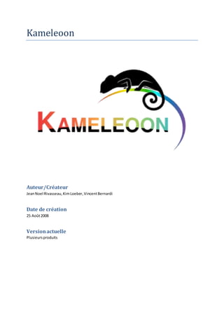 Kameleoon
Auteur/Créateur
JeanNoel Rivasseau,KimLoeber,VincentBernardi
Date de création
25 Août2008
Versionactuelle
Plusieursproduits
 