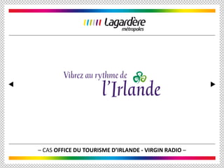 – CAS OFFICE DU TOURISME D’IRLANDE - VIRGIN RADIO –
 