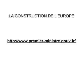 LA CONSTRUCTION DE L'EUROPE http://www.premier-ministre.gouv.fr/ 