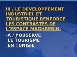 III / LE DEVELOPPEMENT INDUSTRIEL ET TOURISTIQUE RENFORCE LES CONTRASTES DE L’ESPACE MAGHREBIN. . A / J’OBSERVE LE TOURISME EN TUNISIE 