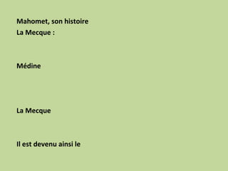 Mahomet, son histoire La Mecque :      Médine       La Mecque     Il est devenu ainsi le  