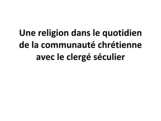 Une religion dans le quotidien de la communauté chrétienne avec le clergé séculier 