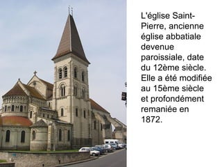 L'église Saint-Pierre, ancienne église abbatiale devenue paroissiale, date du 12ème siècle. Elle a été modifiée au 15ème siècle et profondément remaniée en 1872. 