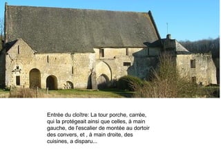 Entrée du cloître: La tour porche, carrée, qui la protégeait ainsi que celles, à main gauche, de l'escalier de montée au dortoir des convers, et , à main droite, des cuisines, a disparu... 