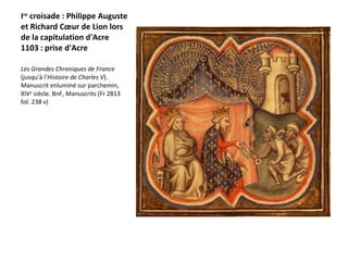 I re  croisade : Philippe Auguste et Richard Cœur de Lion lors de la capitulation d'Acre 1103 : prise d'Acre Les Grandes Chroniques de France  (jusqu'à l' Histoire de Charles V ). Manuscrit enluminé sur parchemin, XIV e  siècle. BnF, Manuscrits (Fr 2813 fol. 238 v)  
