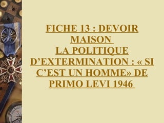 FICHE 13 : DEVOIR MAISON  LA POLITIQUE D’EXTERMINATION : « SI C’EST UN HOMME» DE PRIMO LEVI 1946  