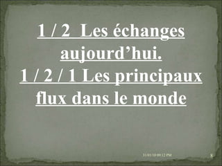 08/02/10   03:20 PM 1 / 2  Les échanges aujourd’hui. 1 / 2 / 1 Les principaux flux dans le monde 