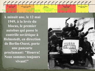08/02/10   03:34 PM À minuit une, le 12 mai 1949, à la levée du blocus, le premier autobus qui passe le contrôle soviétique à Helmstedt, en direction de Berlin-Ouest, porte une pancarte proclamant: "Hourra! Nous sommes toujours vivant!" 
