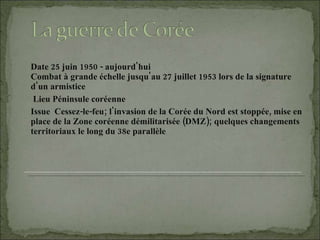 Date 25 juin 1950 - aujourd'hui Combat à grande échelle jusqu'au 27 juillet 1953 lors de la signature d'un armistice Lieu Péninsule coréenne  Issue  Cessez-le-feu; l'invasion de la Corée du Nord est stoppée, mise en place de la Zone coréenne démilitarisée (DMZ); quelques changements territoriaux le long du 38e parallèle 