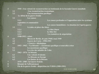08/02/10   03:34 PM 2  1945 : Une volonté de reconstruction au lendemain de la Seconde Guerre mondiale  2.1  Une reconstruction économique  2.2  Une reconstruction pacifique  3  Le début de la guerre froide  3.1  Les causes  3.1.1  Les causes profondes et l'opposition entre les systèmes capitaliste et communiste  3.1.2  Les causes immédiates : la situation de l'après-guerre  3.2  La mise en place des blocs  3.2.1  Le bloc Ouest  3.2.2  Le bloc Est  3.2.3  Les tentatives de négociation  4  1948-1953 : crises  4.1  Blocus de Berlin, de juin 1948 à mai 1949  4.2  Guerre de Corée : 1950-1953  4.3  « Guerre » idéologique  5  1953 - 1962 : "La Détente" : coexistence pacifique et nouvelles crises  5.1  La coexistence pacifique  5.2  La crise des missiles de Cuba  6  1963 - 1974 : la Détente  6.1  Une volonté d'entente  6.2  La Détente en Europe  6.3  Les limites de la Détente  7  1975 - 1985 : la Guerre fraîche  8  Résumé de l'affrontement  9  Fin de la guerre froide : disparition de l'URSS (1989-1991) 