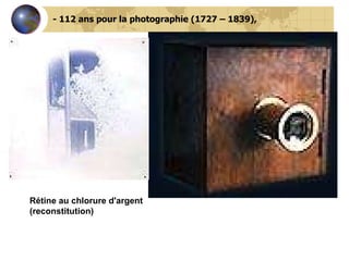- 112 ans pour la photographie (1727 – 1839),                 Rétine au chlorure d'argent (reconstitution) 