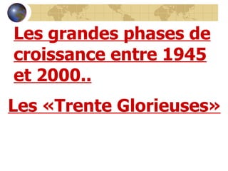 Les grandes phases de croissance entre 1945 et 2000.. Les «Trente Glorieuses» 