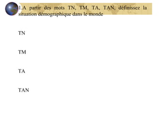A partir des mots TN, TM, TA, TAN, définissez la situation démographique dans le monde TN TM TA TAN 