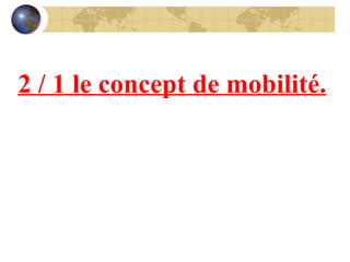2 / 1 le concept de mobilité. 