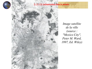 2 / 3 / 2 L’urbanisation dans le monde. Image satellite de la ville (source : "Mexico City", Peter M. Ward, 1997, Ed. Wiley) 