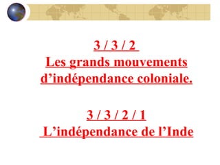 3 / 3 / 2  Les grands mouvements d’indépendance coloniale. 3 / 3 / 2 / 1 L’indépendance de l’Inde 