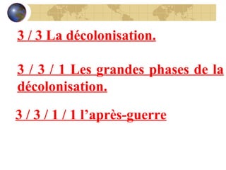 3 / 3 La décolonisation. 3 / 3 / 1 Les grandes phases de la décolonisation. 3 / 3 / 1 / 1 l’après-guerre 