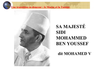 dit MOHAMED V SA MAJESTÉ SIDI MOHAMMED BEN YOUSSEF  Une transition en douceur : le Maroc et la Tunisie. 