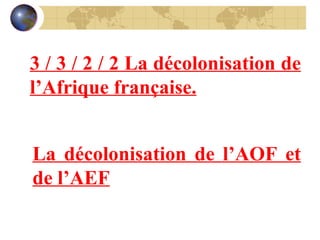 3 / 3 / 2 / 2 La décolonisation de l’Afrique française. La décolonisation de l’AOF et de l’AEF 