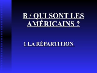 B / QUI SONT LES AMÉRICAINS ? 1 LA RÉPARTITION  