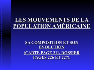 LES MOUVEMENTS DE LA POPULATION AMÉRICAINE  SA COMPOSITION ET SON ÉVOLUTION (CARTE PAGE 211, DOSSIER PAGES 226 ET 227). 