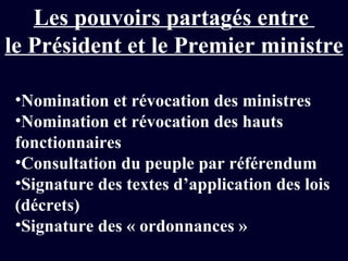 Les pouvoirs partagés entre  le Président et le Premier ministre Nomination et révocation des ministres Nomination et révocation des hauts fonctionnaires Consultation du peuple par référendum Signature des textes d’application des lois (décrets) Signature des « ordonnances » 