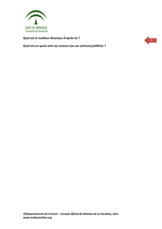 Quel est le meilleur directeur d’après lui ?
                                                                             5
Quel est ou quels sont ses acteurs (ou ses actrices) préférés ?




©Departamento de Francés – Escuela Oficial de Idiomas de La Carolina, Jaén
www.eoilacarolina.org
 