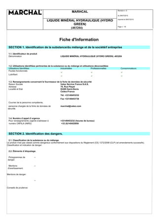 MARHCAL Revision n. 5
du 08/07/2015
LIQUIDE MINÉRAL HYDRAULIQUE (HYDRO
GREEN)
Imprimè le 08/07/2015
(403204) Page n. 1/9
Fiche d'Information
SECTION 1. Identification de la substance/du mélange et de la société/l`entreprise
1.1. Identificateur de produit
Dénomination LIQUIDE MINÉRAL HYDRAULIQUE (HYDRO GREEN) -403204
1.2. Utilisations identifiées pertinentes de la substance ou du mélange et utilisations déconseillées
Utilisations Identifiées Industrielles Professionnelles Consommateurs
Fluides fonctionnels
Lubrifiant
1.3. Renseignements concernant le fournisseur de la fiche de données de sécurité
Raison Sociale Valeo Service France S.A.S.
Adresse 70, Rue Pleyel
Localité et Etat 93285 Saint-Denis
Cedex-France
Tél. +33149453232
Fax +33149453736
Courrier de la personne compétente,
personne chargée de la fiche de données de
sécurité.
marchal@valeo.com
1.4. Numéro d`appel d`urgence
Pour renseignements urgents s'adresser à +33149453232 (heures de bureau)
numéro ORFILA (INRS) +33 (0)145425959
SECTION 2. Identification des dangers.
2.1. Classification de la substance ou du mélange.
Le produit n'est pas classé comme dangereux conformément aux dispositions du Règlement (CE) 1272/2008 (CLP) (et amendements successifs).
Classification et indication de danger:
2.2. Éléments d`étiquetage.
Pictogrammes de
danger:
--
Mentions
d'avertissement:
--
Mentions de danger:
--
Conseils de prudence:
 