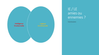 IE / LE
amies ou
ennemies ?
Intelligence
Emotionnelle
Logique
Emotionnelle
Conclusion
 